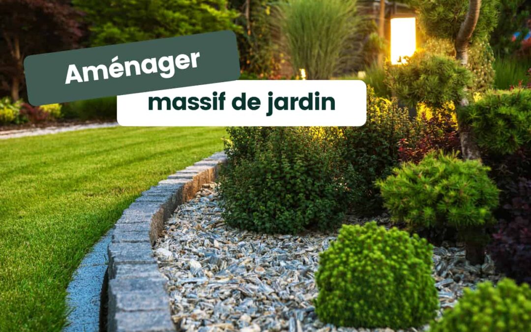 Comment aménager un massif de jardin ? Nos conseils et astuces ! 
